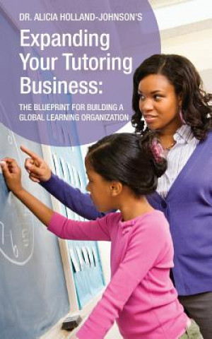 Kniha Expanding Your Tutoring Business: The Blueprint for Building a Global Learning Organization Alicia L Holland-Johnson