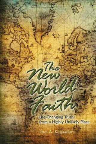 Carte The New World Faith: Life-Changing Truths from a Highly Unlikely Place Joel A Kasparian