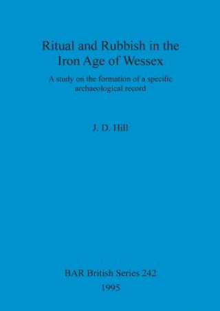 Könyv Ritual and rubbish in the Iron Age of Wessex J. D. Hill