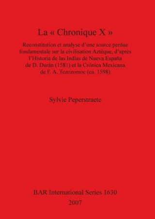 Carte " Chronique X ": Reconstitution  et  analyse  d'une  source  perdue  fondamentale  sur  la civilisation  Azteque d'apres  l'Historia  de  las  Indias Sylvie Peperstraete