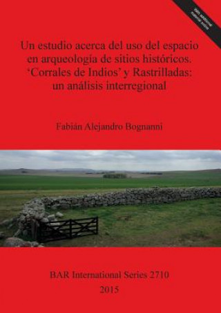 Kniha estudio acerca del uso del espacio en arqueologia de sitios historicos. 'Corrales de Indios' y Rastrilladas: un analisis interregional Fabian Alejandro Bognanni