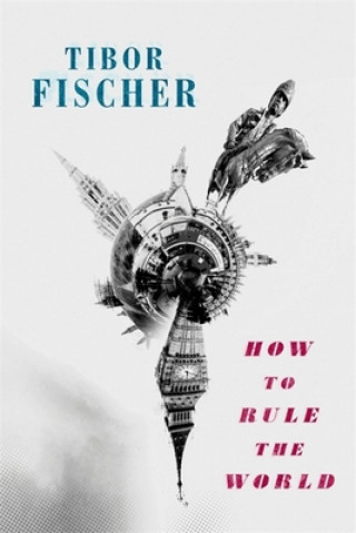 Книга How to Rule the World Tibor Fischer