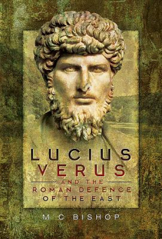 Könyv Lucius Verus and the Roman Defence of the East M. C. Bishop