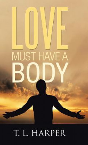 Kniha Love Must Have a Body T. L. HARPER