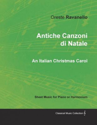 Könyv Antiche Canzoni Di Natale - An Italian Christmas Carol - Sheet Music for Piano or Harmonium ORESTE RAVANELLO