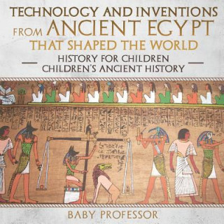 Książka Technology and Inventions from Ancient Egypt That Shaped The World - History for Children Children's Ancient History BABY PROFESSOR