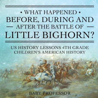 Carte What Happened Before, During and After the Battle of the Little Bighorn? - US History Lessons 4th Grade Children's American History BABY PROFESSOR