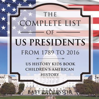 Könyv Complete List of US Presidents from 1789 to 2016 - US History Kids Book Children's American History BABY PROFESSOR