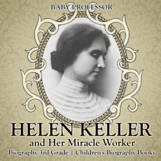 Carte Helen Keller and Her Miracle Worker - Biography 3rd Grade Children's Biography Books BABY PROFESSOR