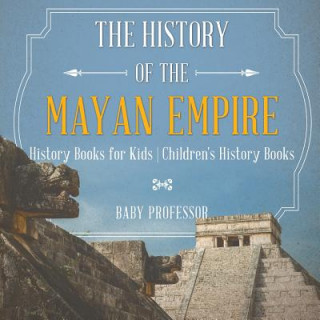 Kniha History of the Mayan Empire - History Books for Kids Children's History Books BABY PROFESSOR