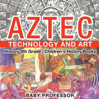 Kniha Aztec Technology and Art - History 4th Grade Children's History Books BABY PROFESSOR