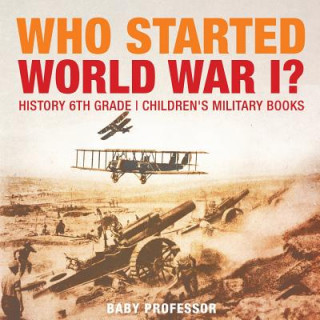 Kniha Who Started World War 1? History 6th Grade Children's Military Books BABY PROFESSOR