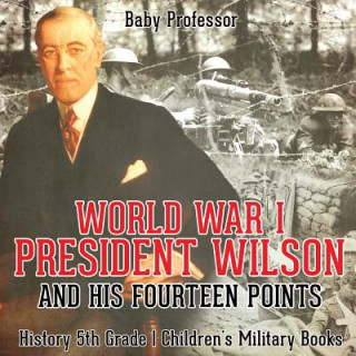 Carte World War I, President Wilson and His Fourteen Points - History 5th Grade Children's Military Books BABY PROFESSOR