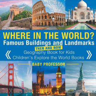 Könyv Where in the World? Famous Buildings and Landmarks Then and Now - Geography Book for Kids Children's Explore the World Books BABY PROFESSOR