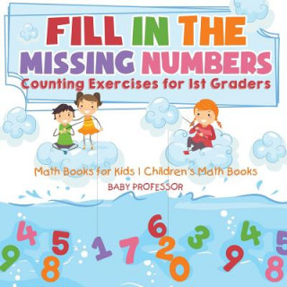 Książka Fill In The Missing Numbers - Counting Exercises for 1st Graders - Math Books for Kids Children's Math Books BABY PROFESSOR