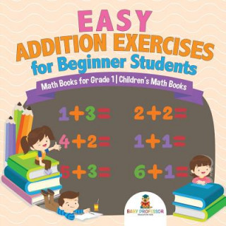 Kniha Easy Addition Exercises for Beginner Students - Math Books for Grade 1 Children's Math Books BABY PROFESSOR