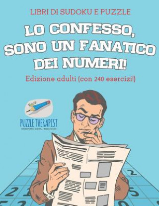 Carte Lo confesso, sono un fanatico dei numeri! Libri di Sudoku e puzzle Edizione adulti (con 240 esercizi!) SPEEDY PUBLISHING