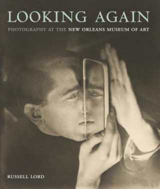 Kniha Looking Again: Photography at the New Orleans Museum of Art RUSSELL LORD