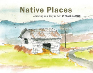 Kniha Native Places: Drawing as a Way to See Frank Harmon
