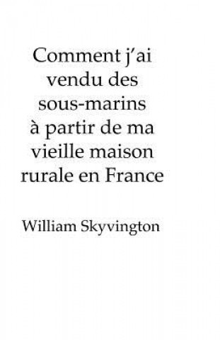 Book Comment j'ai vendu des sous-marins a partir de ma vieille maison rurale en France William Skyvington