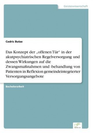 Könyv Konzept der "offenen Tur in der akutpsychiatrischen Regelversorgung und dessen Wirkungen auf die Zwangsmassnahmen und -behandlung von Patienten in Ref CEDRIC BUTZE