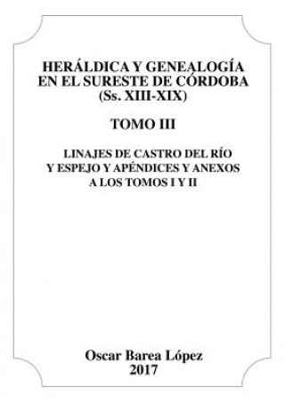 Carte Heraldica y Genealogia en el Sureste de Cordoba (Ss. XIII-XIX). Tomo III. Linajes de Castro del Rio y Espejo y apendices y anexos a los Tomos I y II. OSCAR L PEZ BAREA