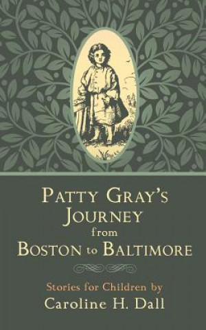 Carte Patty Gray's Journey from Boston to Baltimore: Stories for Children Caroline H Dall