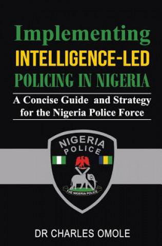 Książka Implementing Intelligence-led Policing in Nigeria: A Concise Guide and Strategy for the Nigeria Police Force Charles Omole