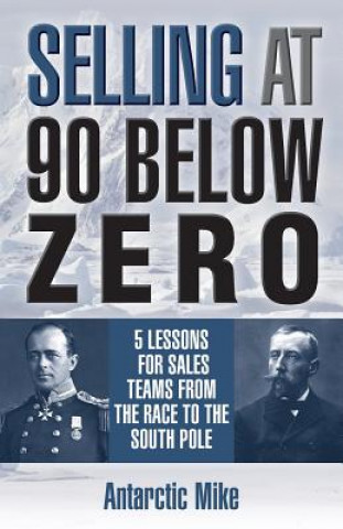 Carte Selling at 90 Below Zero: 5 Lessons for Sales Teams from the Race to the South Pole Antarctic Mike