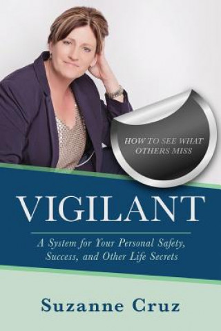 Carte Vigilant: How to see what others miss-a system for your personal safety, success, and other life secrets. Suzanne Cruz
