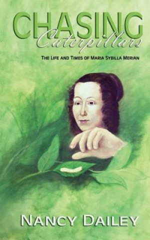 Kniha Chasing Caterpillars: The Life and Times of Maria Sybilla Merian Nancy Dailey