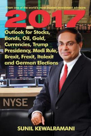 Knjiga 2017 Outlook for Stocks, Bonds, Oil, Gold, Currencies, Trump Presidency, Modi Rule, Brexit, Frexit, Italexit and German Elections Sunil Kewalramani