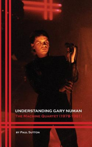 Kniha Understanding Gary Numan: The Machine Quartet (1978-1981) Paul Sutton