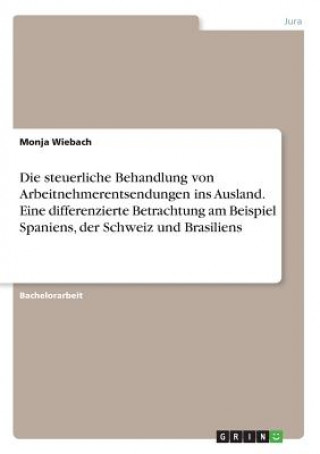 Kniha Die steuerliche Behandlung von Arbeitnehmerentsendungen ins Ausland. Eine differenzierte Betrachtung am Beispiel Spaniens, der Schweiz und Brasiliens Monja Wiebach