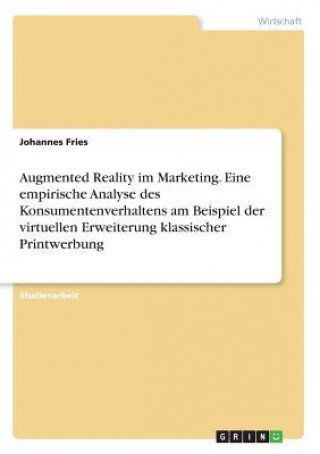 Könyv Augmented Reality im Marketing. Eine empirische Analyse des Konsumentenverhaltens am Beispiel der virtuellen Erweiterung klassischer Printwerbung Johannes Fries