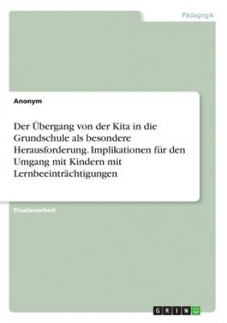 Könyv Der Übergang von der Kita in die Grundschule als besondere Herausforderung. Implikationen für den Umgang mit Kindern mit Lernbeeinträchtigungen Anonym