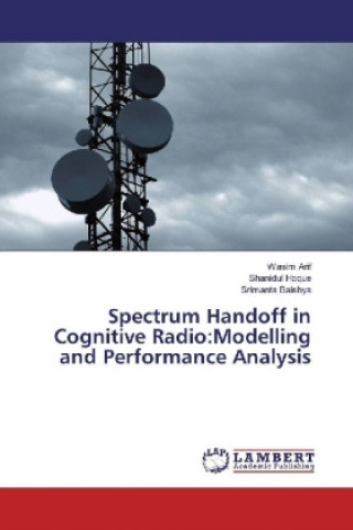 Knjiga Spectrum Handoff in Cognitive Radio:Modelling and Performance Analysis Wasim Arif