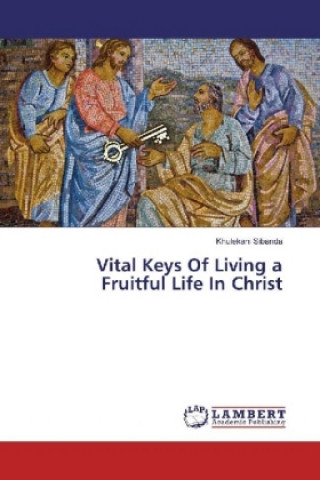 Kniha Vital Keys Of Living a Fruitful Life In Christ Khulekani Sibanda