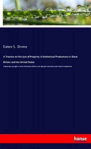 Kniha A Treatise on the Law of Property in Intellectual Productions in Great Britain and the United States Eaton S. Drone