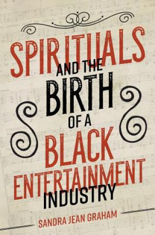 Kniha Spirituals and the Birth of a Black Entertainment Industry Sandra Graham