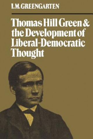 Kniha Thomas Hill Green and the Development of Liberal-Democratic Thought I. M. GREENGARTEN