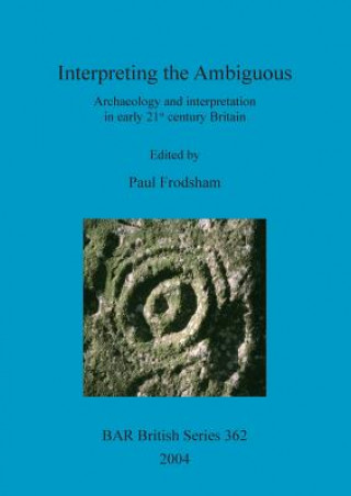 Książka Interpreting the ambiguous: archaeology and interpretation in early 21st century Britain Paul Frodsham