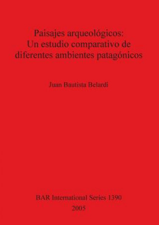 Könyv Paisajes arqueologicos: Un estudio comparativo de diferentes ambientes patagonicos Juan Bautista Belardi