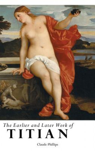 Carte Earlier and Later Work of Titian CLAUDE PHILLIPS