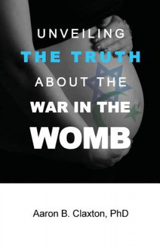 Knjiga Unveiling the Truth about the War in the Womb AARON B CLAXTON