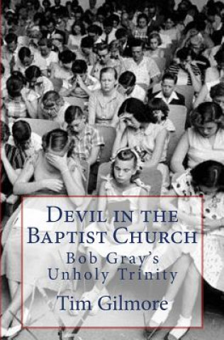 Carte Devil in the Baptist Church: Bob Gray's Unholy Trinity Tim Gilmore