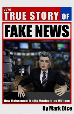 Kniha The True Story of Fake News : How Mainstream Media Manipulates Millions Mark Dice