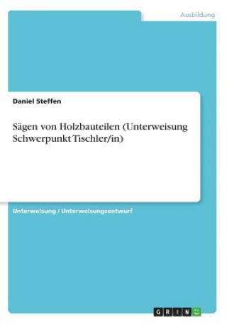 Kniha Sägen von Holzbauteilen (Unterweisung Schwerpunkt Tischler/in) Daniel Steffen