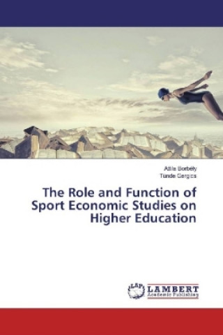Kniha The Role and Function of Sport Economic Studies on Higher Education Attila Borbély