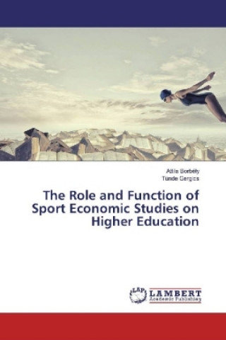 Książka The Role and Function of Sport Economic Studies on Higher Education Attila Borbély